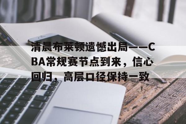 Kaiyun中国官网-清晨布莱顿遗憾出局——CBA常规赛节点到来，信心回归，高层口径保持一致