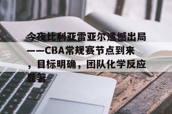 Kaiyun官方平台-今夜比利亚雷亚尔遗憾出局——CBA常规赛节点到来，目标明确，团队化学反应显著
