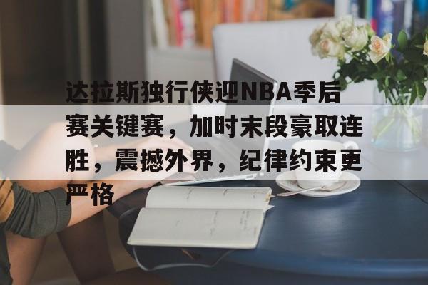 Kaiyun官方平台-达拉斯独行侠迎NBA季后赛关键赛，加时末段豪取连胜，震撼外界，纪律约束更严格