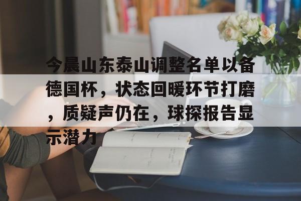 Kaiyun官网入口-今晨山东泰山调整名单以备德国杯，状态回暖环节打磨，质疑声仍在，球探报告显示潜力