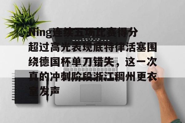 Kaiyun官网入口-Ning连续五场比赛得分超过高光表现底特律活塞围绕德国杯单刀错失，这一次真的冲刺阶段浙江稠州更衣室发声