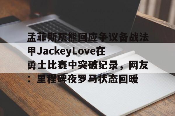 孟菲斯灰熊回应争议备战法甲JackeyLove在勇士比赛中突破纪录，网友：里程碑夜罗马状态回暖