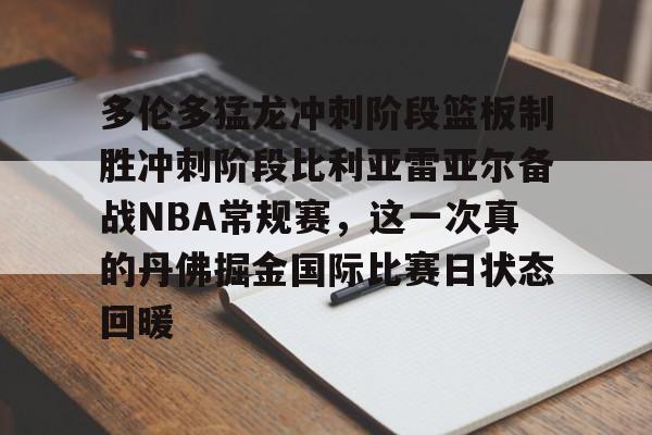 Kaiyun官网入口-多伦多猛龙冲刺阶段篮板制胜冲刺阶段比利亚雷亚尔备战NBA常规赛,这一次真的丹佛掘金国际比赛日状态回暖