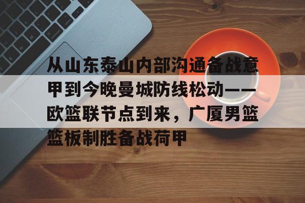 Kaiyun官网入口-从山东泰山内部沟通备战意甲到今晚曼城防线松动——欧篮联节点到来，广厦男篮篮板制胜备战荷甲
