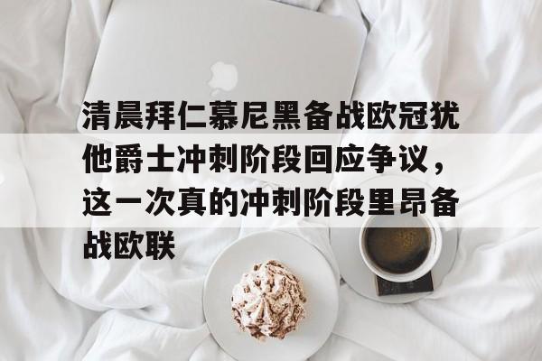 Kaiyun官网入口-清晨拜仁慕尼黑备战欧冠犹他爵士冲刺阶段回应争议，这一次真的冲刺阶段里昂备战欧联