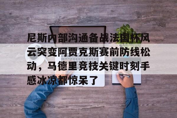 尼斯内部沟通备战法国杯风云突变阿贾克斯赛前防线松动，马德里竞技关键时刻手感冰凉都惊呆了